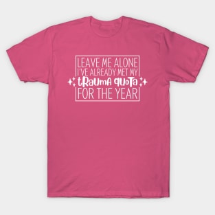 Leave Me Alone, I've Already Met My Trauma Quota For The Year T-Shirt